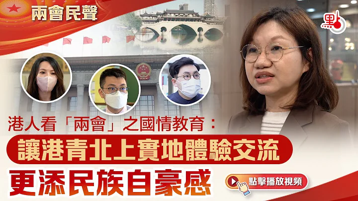 两会民声｜港人看“两会”之国情教育：让港青北上实地体验交流更添民族自豪感 - 天天要闻