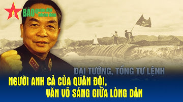 Đại tướng, Tổng tư lệnh Võ Nguyên Giáp: Người Anh cả của Quân đội, văn võ sáng giữa lòng dân