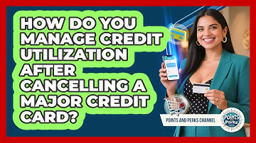 How Do You Manage Credit Utilization After Cancelling A Major Credit Card?