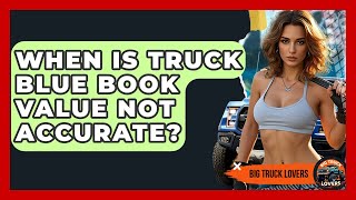 When Is Truck Blue Book Value Not Accurate - Big Truck Lovers