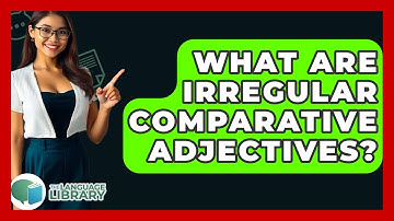 What Are Irregular Comparative Adjectives? - The Language Library