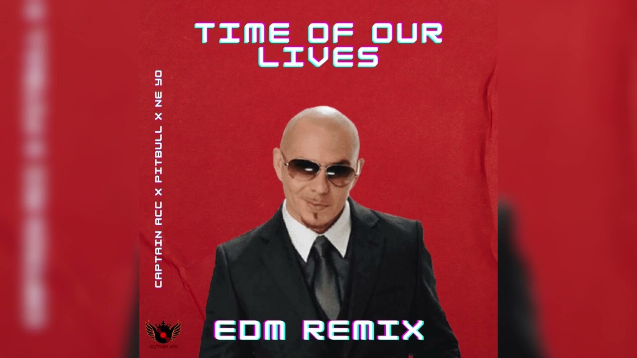 Pitbull ft. Ne-Yo - Time of Our Lives [ EDM REMIX by Captain ACC 