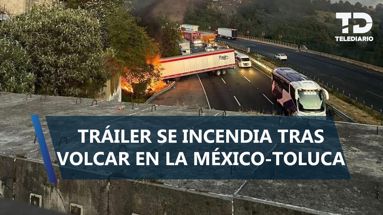 Volcadura de tráiler en carretera México-Toluca provoca incendio; conductor es detenido