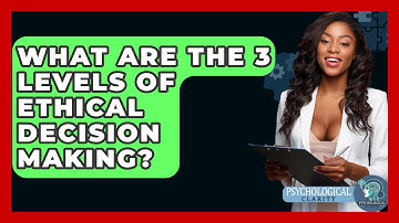 What Are the 3 Levels of Ethical Decision Making? - Philosophy Beyond