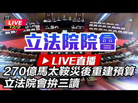 【立院大現場直播完整版】270億馬太鞍災後重建預算 立法院會拚三讀