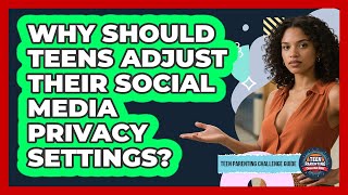 Why Should Teens Adjust Their Social Media Privacy Settings? - Teen Parenting Challenge Guide
