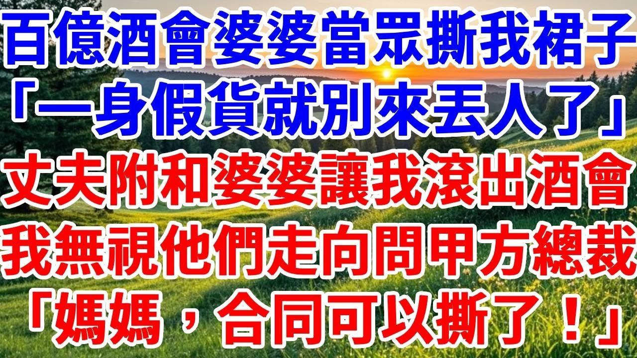 百億合作酒會上，婆婆當眾撕毀我的裙子，「一身假貨就別來丟人了」，丈夫附和婆婆讓我滾出酒會。我無視他們，走向問甲方女總裁，「媽媽，看來妳說的對！」#詩涵講故事#為人處世#原創故事#情感故事#晚年哲理