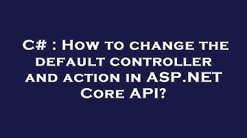 C# : How to change the default controller and action in ASP.NET Core API?
