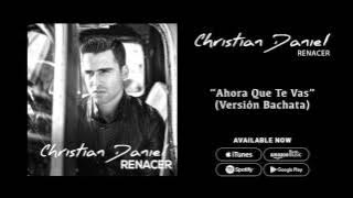 Christian Daniel - Ahora Que te Vas [Versión Bachata] (Audio Oficial)