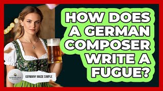 How Does A German Composer Write A Fugue? - Germany Made Simple