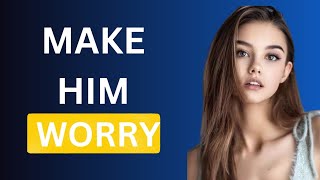 Make Him Worry About Losing You-10 Powerful Tips That Works