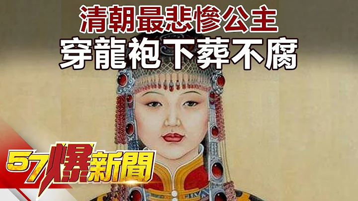 清朝最悲惨公主 穿龙袍下葬不腐《57爆新闻》精选篇 网路独播版 - 天天要闻