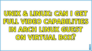 Unix & Linux: Can I get full video capabilities in Arch Linux guest on Virtual Box? (2 Solutions!!)