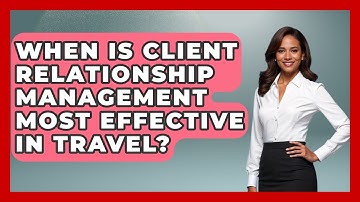 When Is Client Relationship Management Most Effective in Travel? | Travel Agents Playbook News