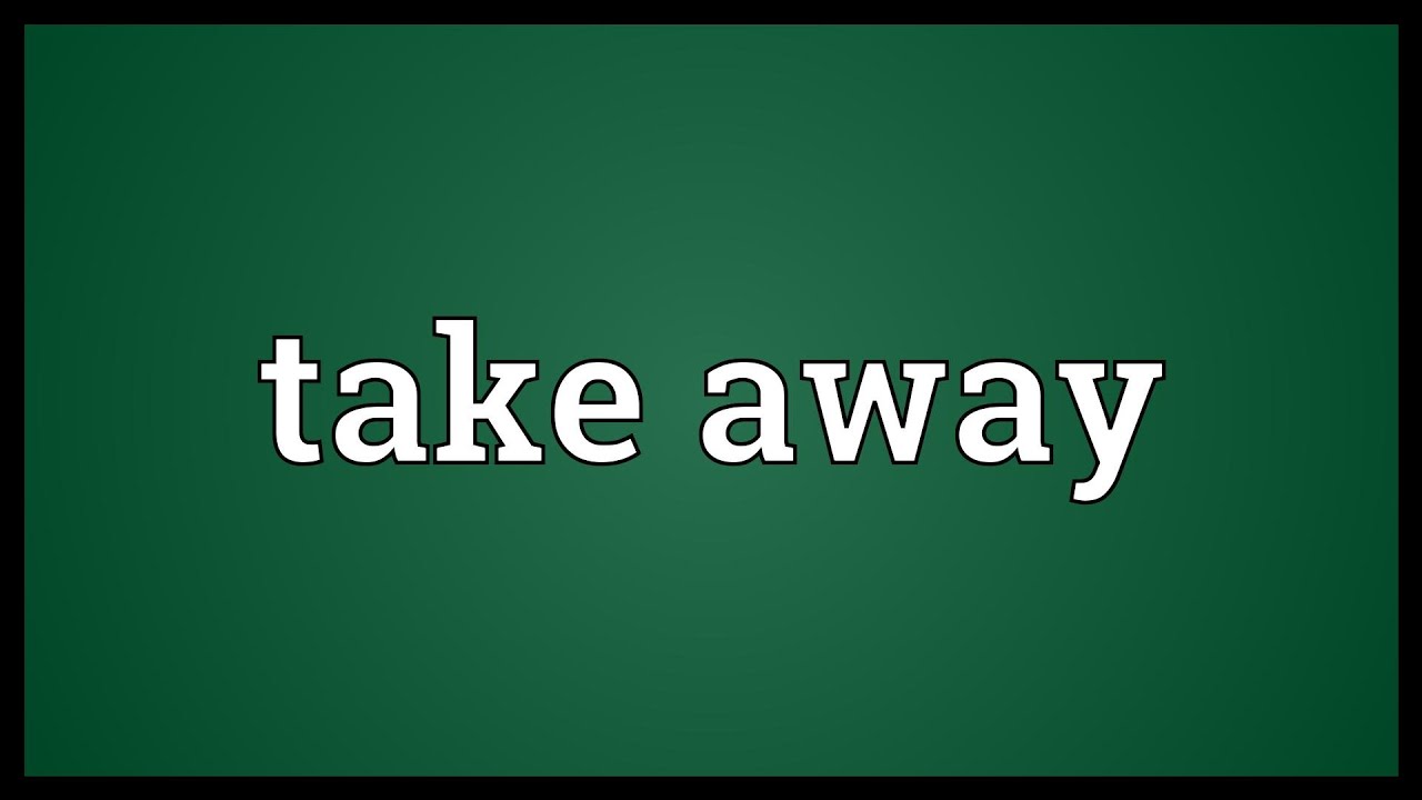 Take him away. Take away meaning. Take away.