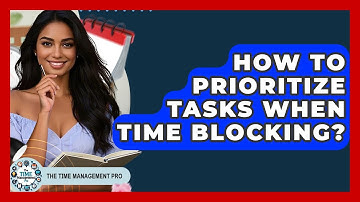 How To Prioritize Tasks When Time Blocking? - The Time Management Pro