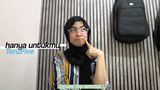 Hanya Untukmu - Ten 2 Five | Cover by Anna.