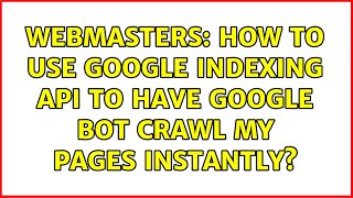 Webmasters: How to use Google Indexing API to have Google Bot crawl my pages instantly?