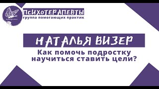 Наталья Визер - Как помочь подростку научиться ставить цели?