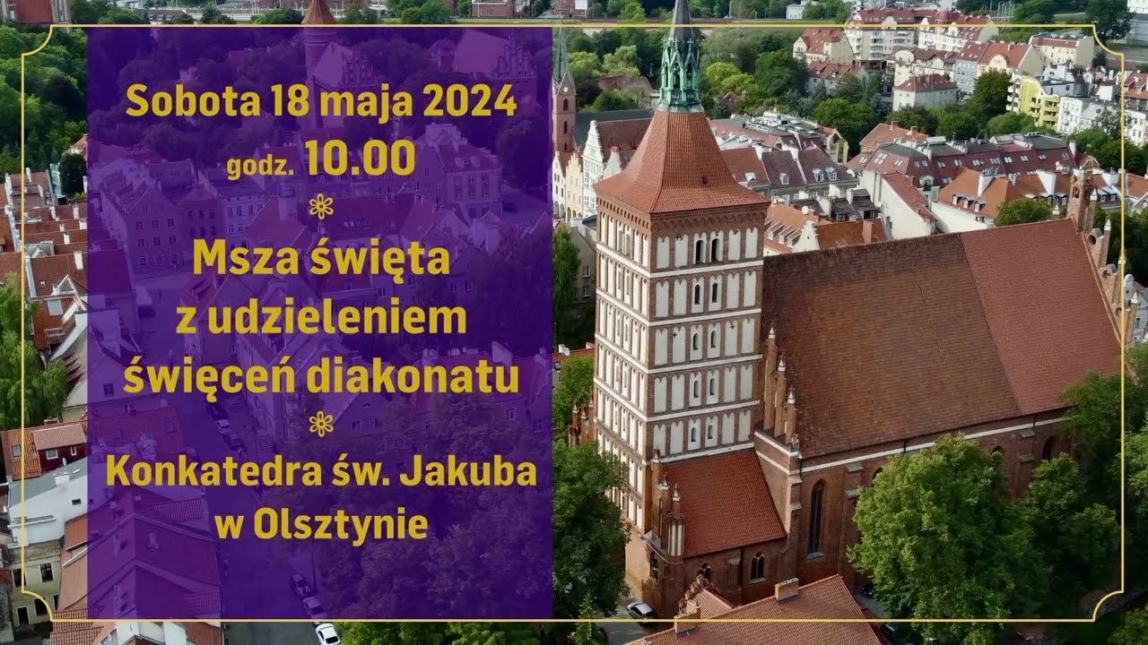 Święcenia Diakonatu - Konkatedra św. Jakuba w Olsztynie 18.05.2024 r. (retransmisja)