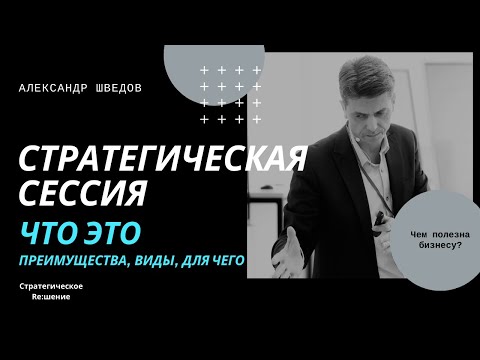 Стратегическая сессия это ... что? Преимущества. Виды. Для чего? Александр Шведов.
