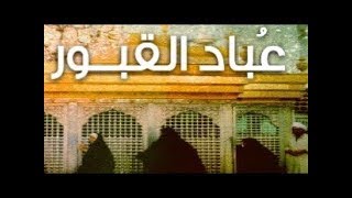 الى عباد القبور والاضرحه - مهم جدا