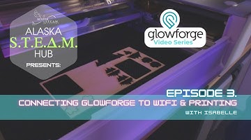 Alaska STEAM Hub | Glowforge Series: Episode 3. Connecting Glowforge to WIFI & Printing