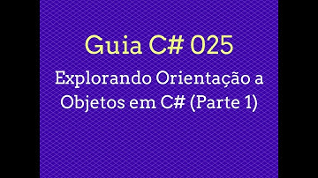 Guia C# - 025 Explorando Orientação a Objetos em C# (Parte 1)