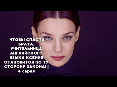 ЧТОБЫ СПАСТИ БРАТА, УЧИТЕЛЬНИЦА АНГЛИЙСКОГО ЯЗЫКА КСЕНИЯ СТАНОВИТСЯ ПО ТУ СТОРОНУ ЗАКОНА! | 4 серия