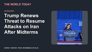 The World Today — Trump Renews Threat of Iran Attacks After Midterms