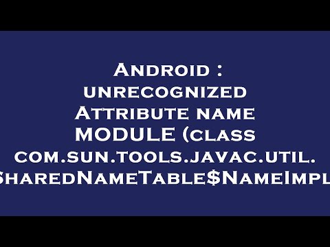 Android : unrecognized Attribute name MODULE (class com.sun.tools.javac.util.SharedNameTable$NameImp