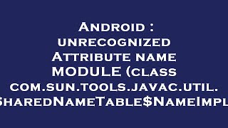 Android : unrecognized Attribute name MODULE (class com.sun.tools.javac.util.SharedNameTable$NameImp Content