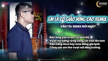EM LÀ CÔ GIÁO VÙNG CAO - VĂN TÀI REMIX - NHẠC TÂY BẮC REMIX HAY NHẤT 2025