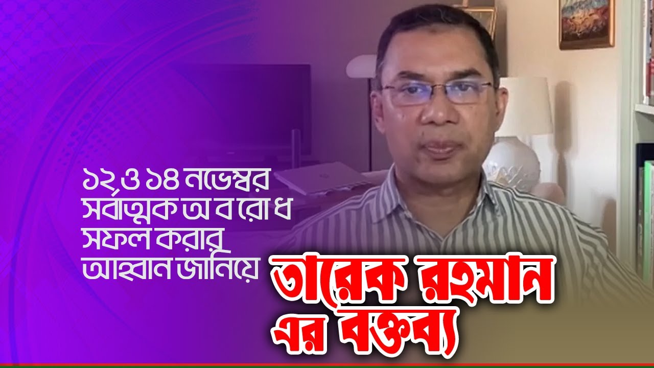 তারেক রহমান এর বক্তব্য | দেশবাসীকে ১২ ও ১৪ নভেম্বরের সর্বাত্মক অ ব রো ধ