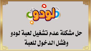 حل مشكلة عدم تشغيل لعبة لودو وفشل الدخول العبة