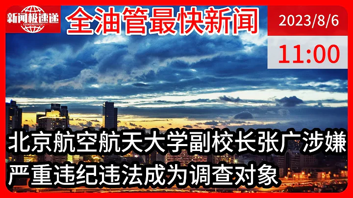 中國新聞08月06日11時：北京航空航天大學黨委常委、副校長張廣接受紀律審查和監察調查 - 天天要聞