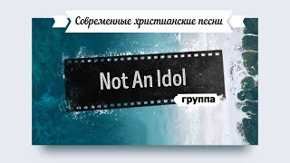 Современные христианские песни / Группа Not an Idol