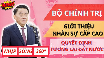 Bộ Chính Trị Giới Thiệu Nhân Sự Cấp Cao | Bầu Chủ Tịch nước, Thủ Tướng, Chủ Tịch Quốc Hội