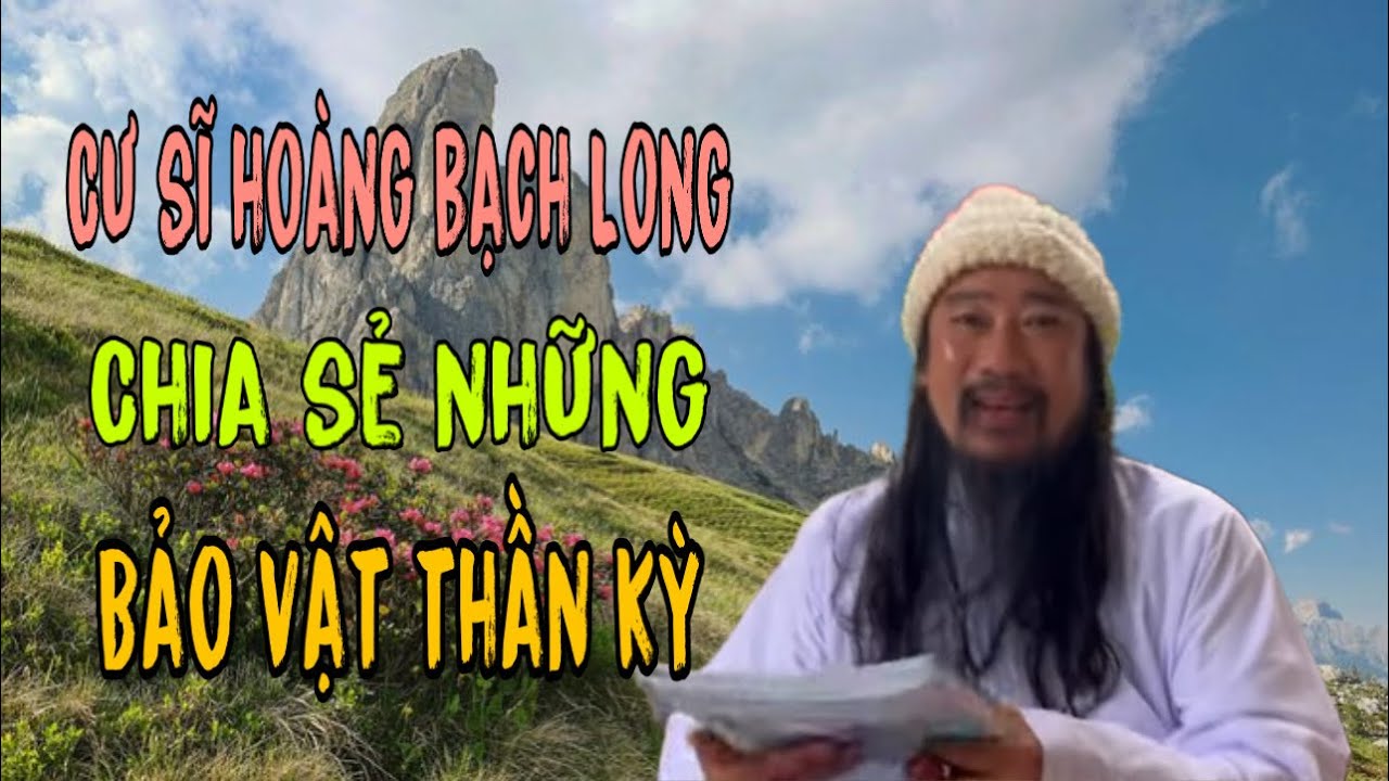????cư sĩ hoàng bạch Long: chia sẻ về những món bảo vật... - youtube