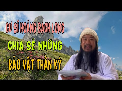 Video ????cư sĩ hoàng bạch Long: chia sẻ về những món bảo vật... - youtube