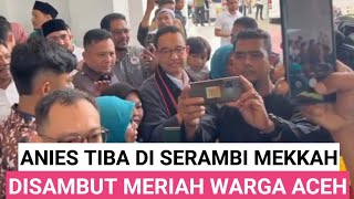 TIBA DI ACEH, ANIES - MUHAIMIN DISAMBUT MERIAH WARGA