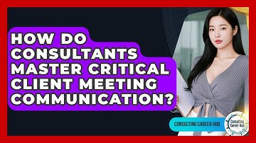 How Do Consultants Master Critical Client Meeting Communication? - Consulting Career Hub