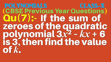 Q7 | If the sum of zeroes of the quadratic polynomial 3x2 – kx + 6 is 3, then find the value of k.