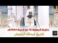 خطبة الجمعة للشيخ عبدالله البعيجان 19 ذو الحجة 1444هـ