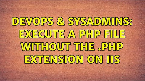 DevOps & SysAdmins: Execute a PHP File Without the .PHP Extension on IIS