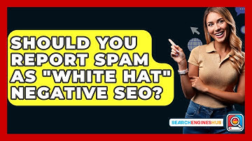 Should You Report Spam As "white Hat" Negative SEO? - SearchEnginesHub.com