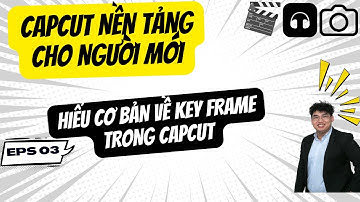 Capcut Nền Tảng Cho Người Mới || Bài 03: Hiểu Cơ Bản Về Key Frame Trong Capcut