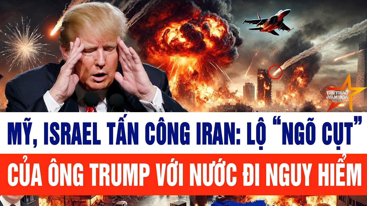 Mỹ, Israel tấn công Iran: Lộ “ngõ cụt” của ông Trump với nước đi nguy hiểm ?