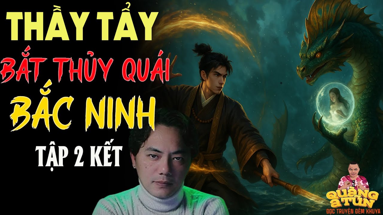 TRUYỆN QUÀNG A TŨN 2025 : THẦY TẨY BẮT THỦY QUÁI BẮC NINH TẬP 2 KẾT | TRUYỆN ĐÊM KHUYA HAY