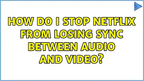 How do I stop Netflix from losing sync between audio and video?